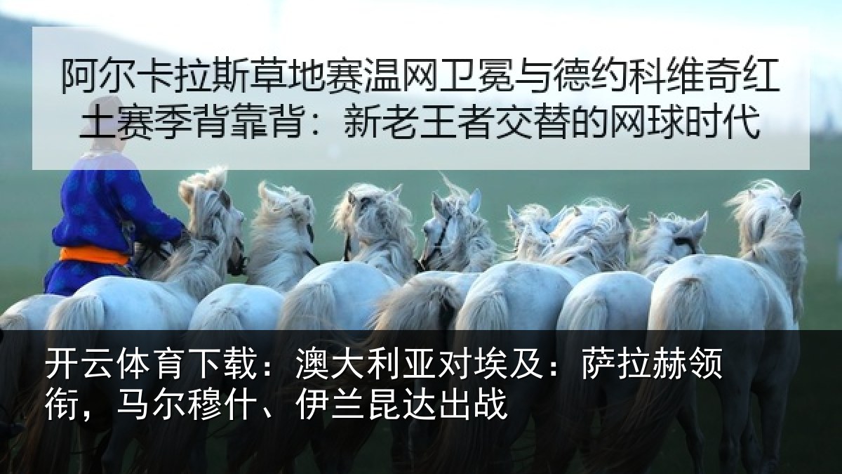 开云体育下载:澳大利亚对埃及:萨拉赫领衔,马尔穆什、伊兰昆达出战