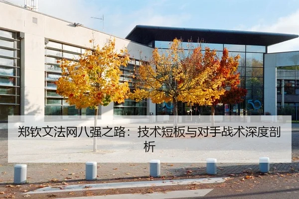 郑钦文法网八强之路：技术短板与对手战术深度剖析