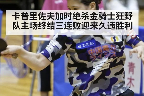 卡普里佐夫加时绝杀金骑士狂野队主场终结三连败迎来久违胜利