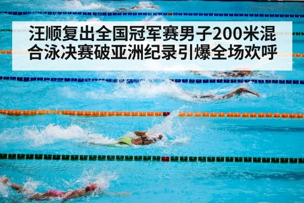 汪顺复出全国冠军赛男子200米混合泳决赛破亚洲纪录引爆全场欢呼