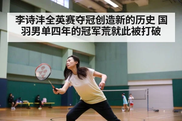 李诗沣全英赛夺冠创造新的历史 国羽男单四年的冠军荒就此被打破