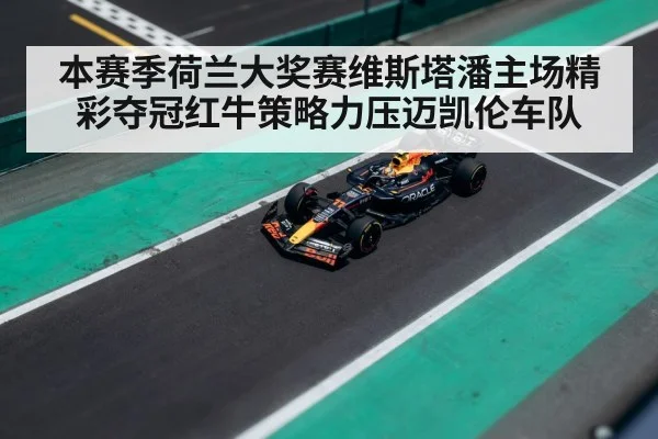 本赛季荷兰大奖赛维斯塔潘主场精彩夺冠红牛策略力压迈凯伦车队