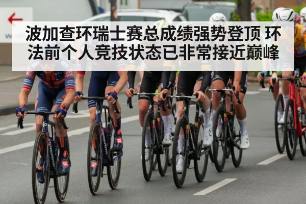 波加查环瑞士赛总成绩强势登顶 环法前个人竞技状态已非常接近巅峰
